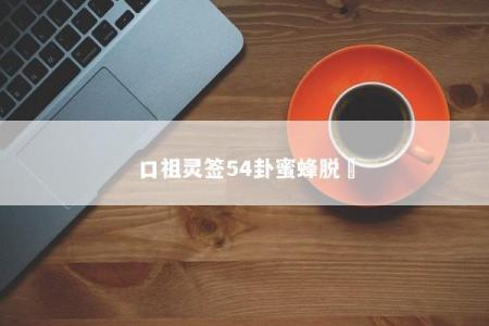 口祖灵签54卦蜜蜂脱網