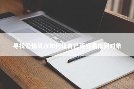 寻找爱情风水如何让自己更容易找到对象