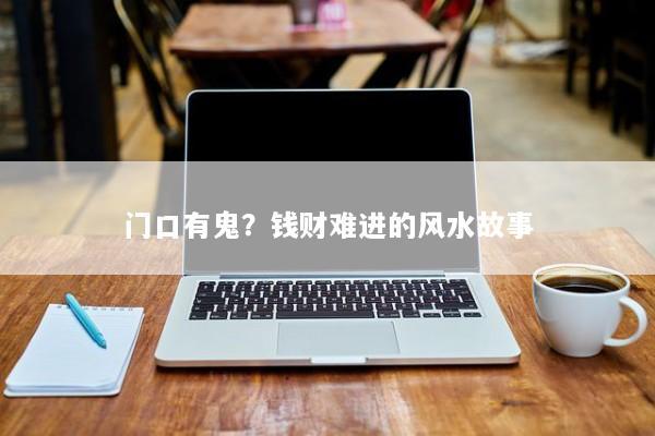 门口有鬼？钱财难进的风水故事